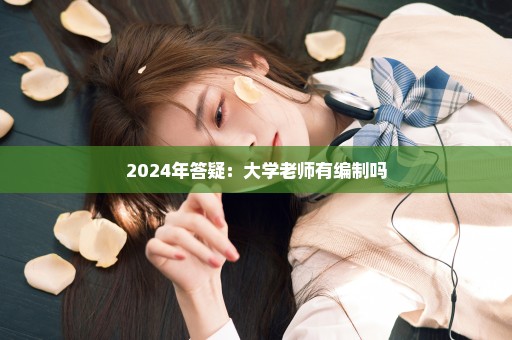 2024年答疑：大学老师有编制吗