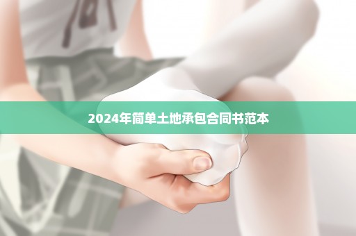 2024年简单土地承包合同书范本