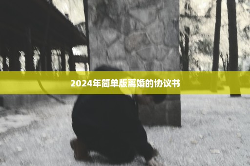 2024年简单版离婚的协议书
