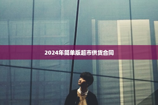 2024年简单版超市供货合同