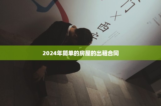 2024年简单的房屋的出租合同