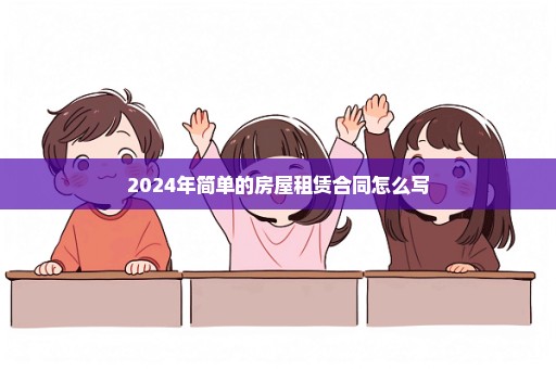 2024年简单的房屋租赁合同怎么写