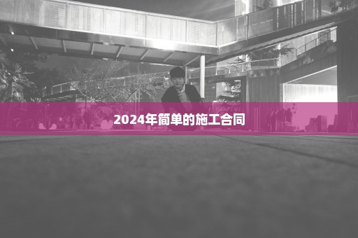 2024年简单的施工合同
