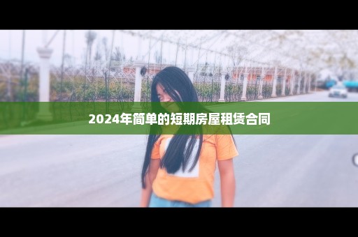 2024年简单的短期房屋租赁合同