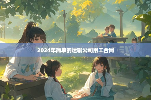 2024年简单的运输公司用工合同
