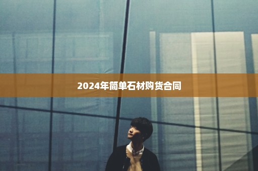 2024年简单石材购货合同