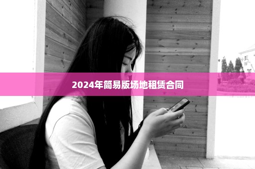 2024年简易版场地租赁合同