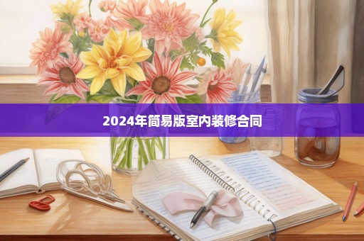 2024年简易版室内装修合同