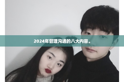 2024年管理沟通的八大内容。