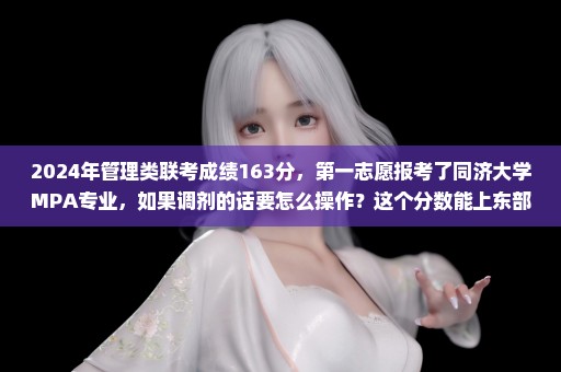 2024年管理类联考成绩163分，第一志愿报考了同济大学MPA专业，如果调剂的话要怎么操作？这个分数能上东部