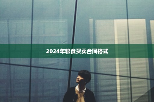 2024年粮食买卖合同格式