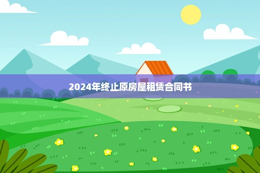 2024年终止原房屋租赁合同书