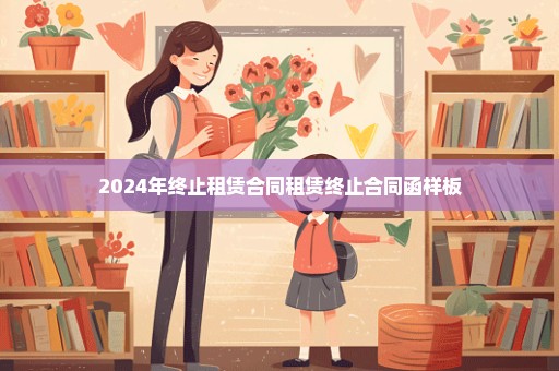 2024年终止租赁合同租赁终止合同函样板