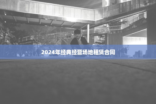 2024年经典经营场地租赁合同