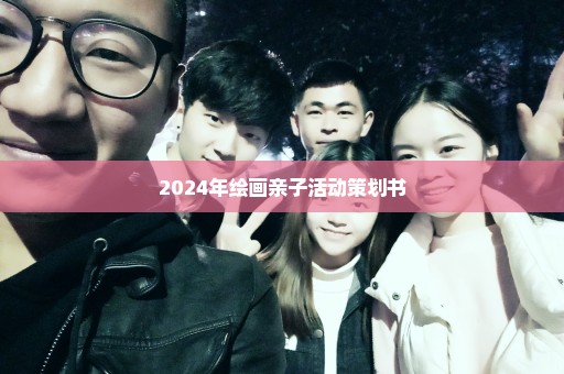 2024年绘画亲子活动策划书