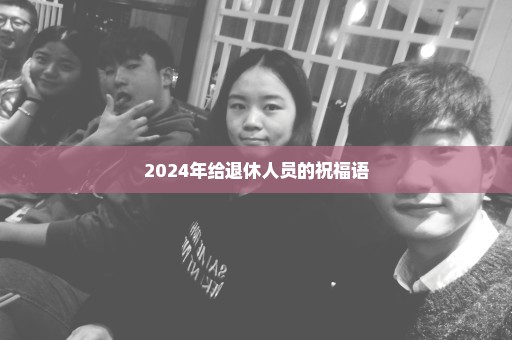 2024年给退休人员的祝福语
