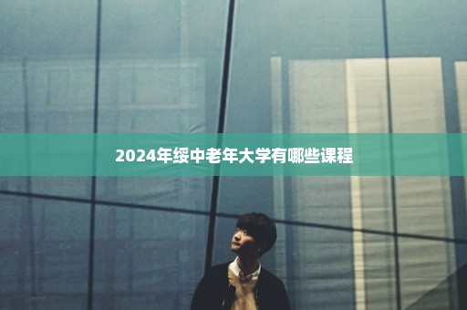 2024年绥中老年大学有哪些课程