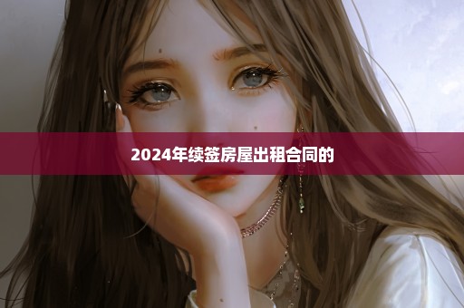 2024年续签房屋出租合同的