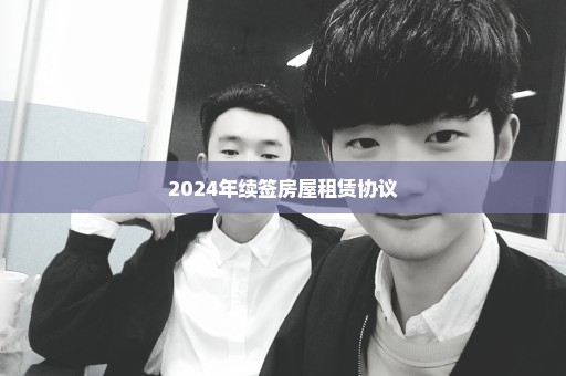 2024年续签房屋租赁协议