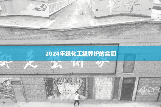 2024年绿化工程养护的合同