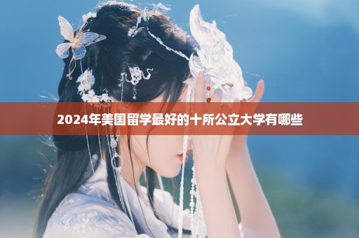 2024年美国留学最好的十所公立大学有哪些