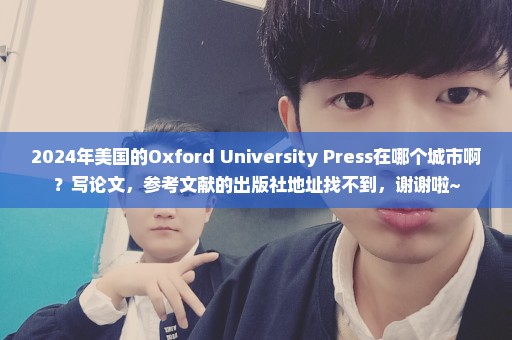 2024年美国的Oxford University Press在哪个城市啊？写论文，参考文献的出版社地址找不到，谢谢啦~