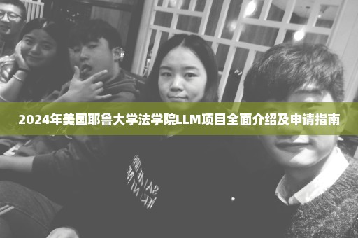 2024年美国耶鲁大学法学院LLM项目全面介绍及申请指南