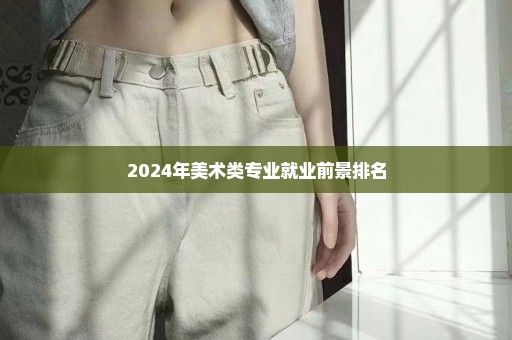2024年美术类专业就业前景排名