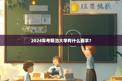 2024年考明治大学有什么要求？