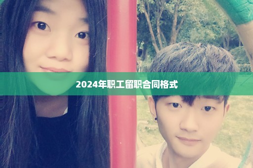 2024年职工留职合同格式
