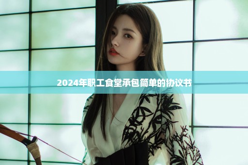 2024年职工食堂承包简单的协议书