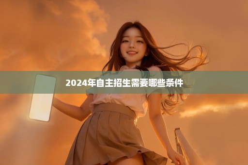 2024年自主招生需要哪些条件