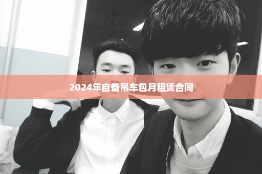 2024年自备吊车包月租赁合同