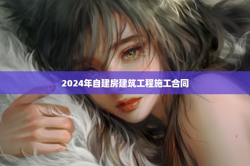 2024年自建房建筑工程施工合同