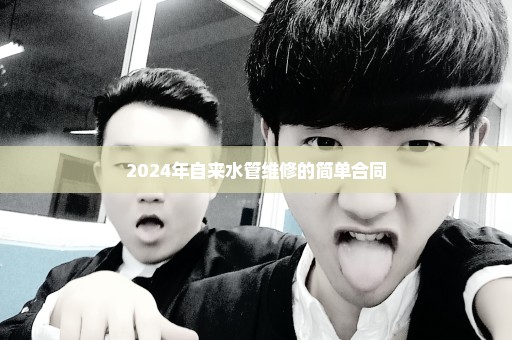 2024年自来水管维修的简单合同