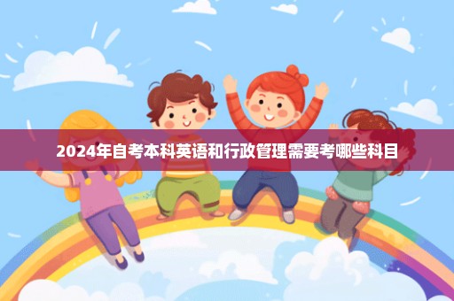 2024年自考本科英语和行政管理需要考哪些科目