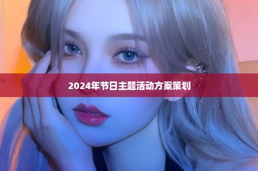 2024年节日主题活动方案策划