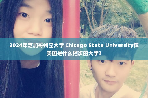 2024年芝加哥州立大学 Chicago State University在美国是什么档次的大学？