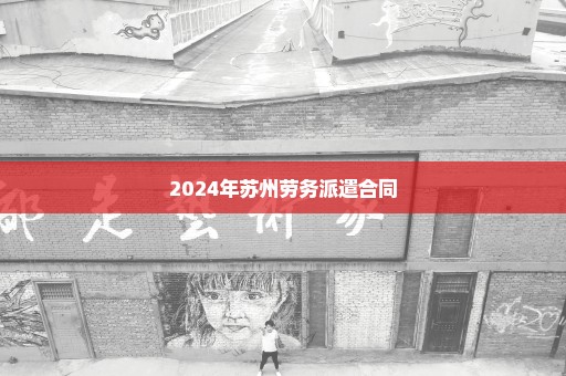 2024年苏州劳务派遣合同