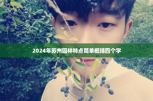 2024年苏州园林特点简单概括四个字