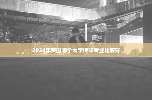 2024年英国哪个大学传媒专业比较好