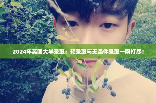 2024年英国大学录取：预录取与无条件录取一网打尽！