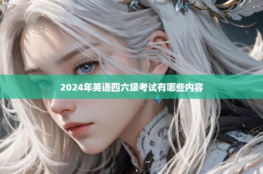 2024年英语四六级考试有哪些内容