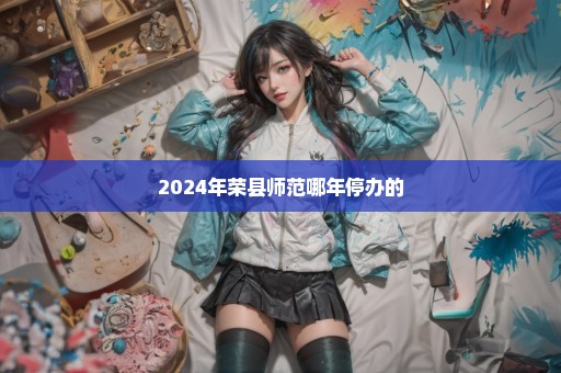 2024年荣县师范哪年停办的