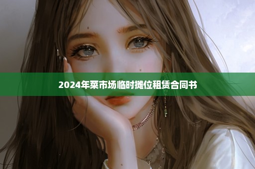 2024年菜市场临时摊位租赁合同书