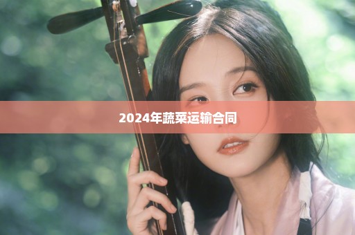 2024年蔬菜运输合同