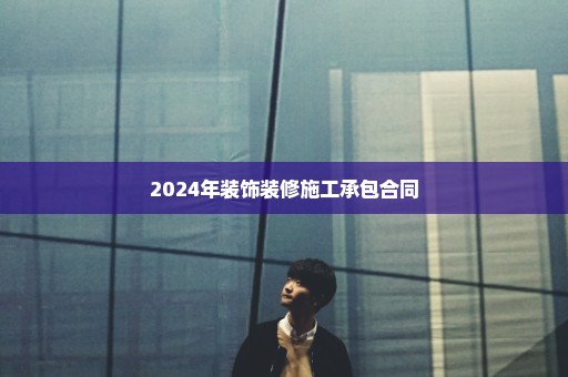 2024年装饰装修施工承包合同