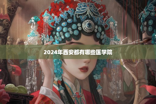 2024年西安都有哪些医学院