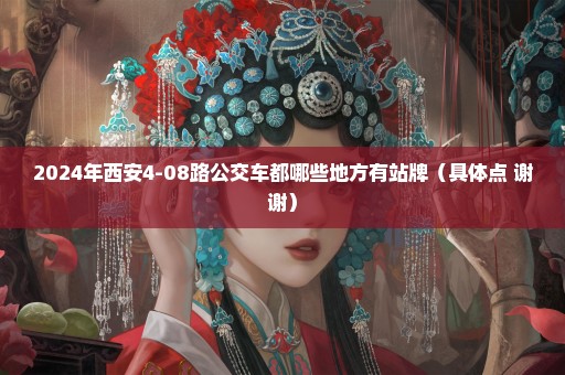 2024年西安4-08路公交车都哪些地方有站牌（具体点 谢谢）