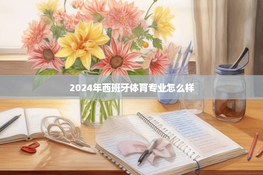 2024年西班牙体育专业怎么样